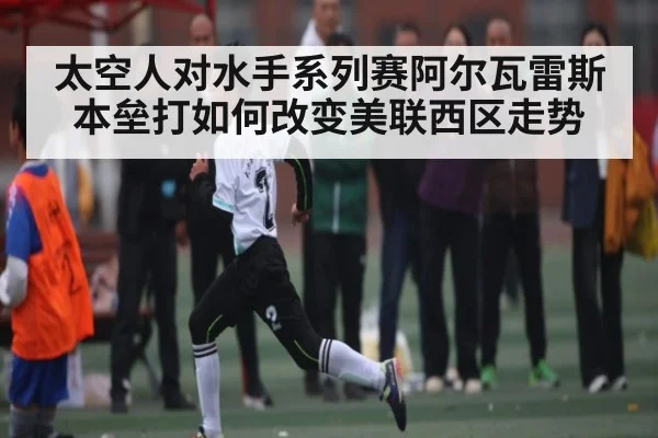 太空人对水手系列赛阿尔瓦雷斯本垒打如何改变美联西区走势