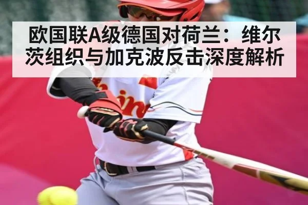 欧国联A级德国对荷兰:维尔茨组织与加克波反击深度解析
